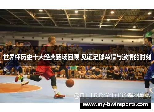世界杯历史十大经典赛场回顾 见证足球荣耀与激情的时刻