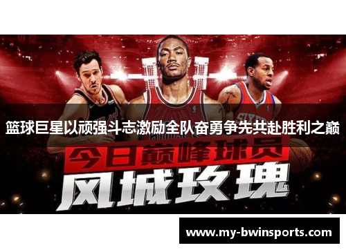 篮球巨星以顽强斗志激励全队奋勇争先共赴胜利之巅