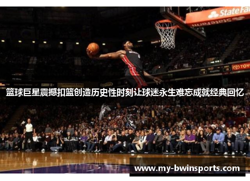 篮球巨星震撼扣篮创造历史性时刻让球迷永生难忘成就经典回忆