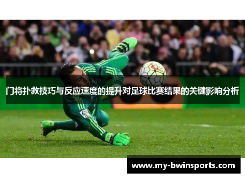 门将扑救技巧与反应速度的提升对足球比赛结果的关键影响分析
