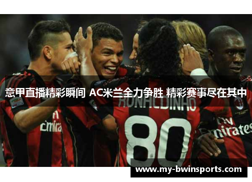 意甲直播精彩瞬间 AC米兰全力争胜 精彩赛事尽在其中