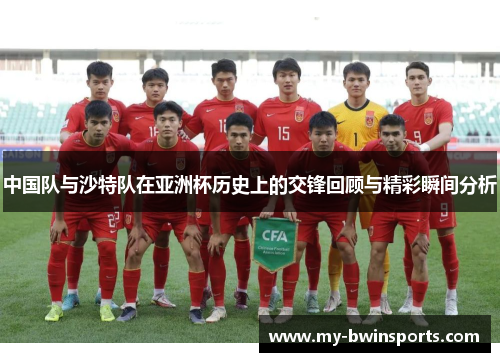 中国队与沙特队在亚洲杯历史上的交锋回顾与精彩瞬间分析