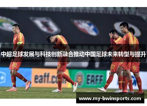 中超足球发展与科技创新融合推动中国足球未来转型与提升