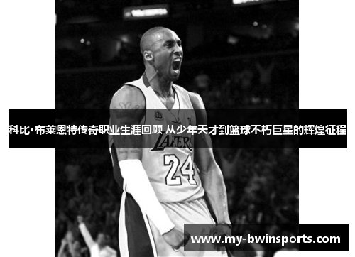 科比·布莱恩特传奇职业生涯回顾 从少年天才到篮球不朽巨星的辉煌征程