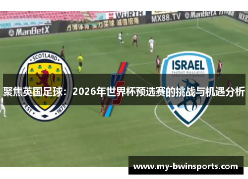 聚焦英国足球：2026年世界杯预选赛的挑战与机遇分析
