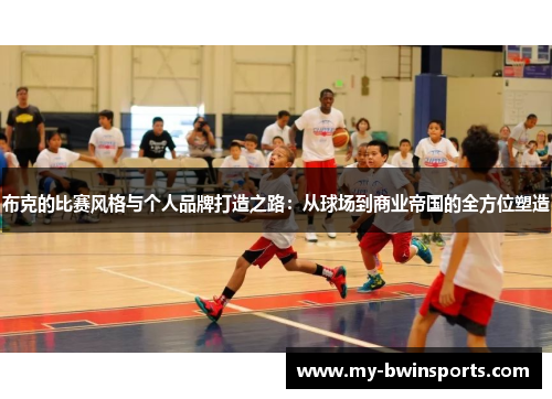 布克的比赛风格与个人品牌打造之路：从球场到商业帝国的全方位塑造