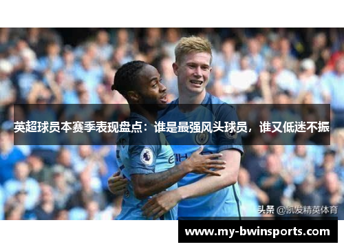 英超球员本赛季表现盘点：谁是最强风头球员，谁又低迷不振