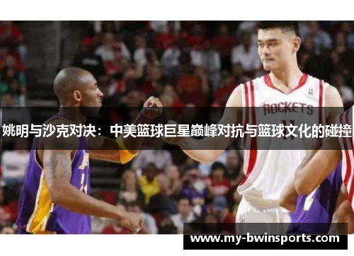 姚明与沙克对决：中美篮球巨星巅峰对抗与篮球文化的碰撞
