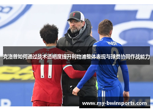 克洛普如何通过战术透明度提升利物浦整体表现与球员协同作战能力