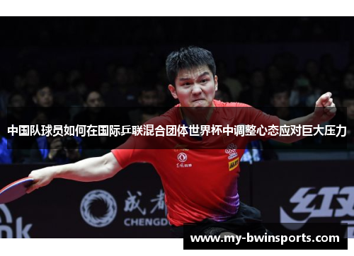 中国队球员如何在国际乒联混合团体世界杯中调整心态应对巨大压力