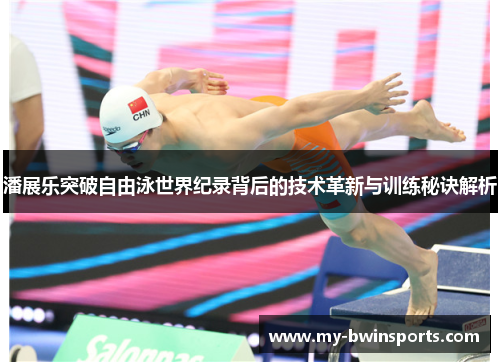 潘展乐突破自由泳世界纪录背后的技术革新与训练秘诀解析