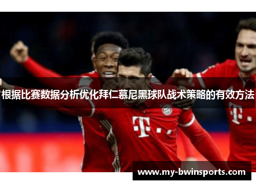 根据比赛数据分析优化拜仁慕尼黑球队战术策略的有效方法