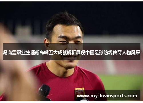 冯潇霆职业生涯新高峰五大成就解析展现中国足球防线传奇人物风采