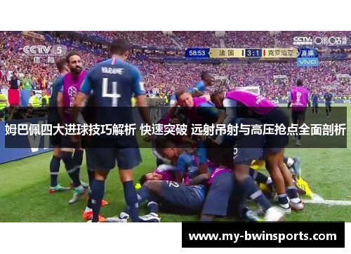 姆巴佩四大进球技巧解析 快速突破 远射吊射与高压抢点全面剖析