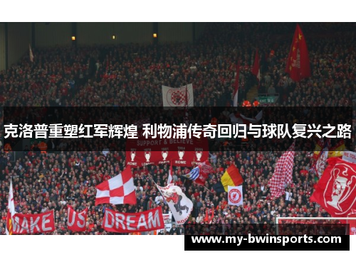 克洛普重塑红军辉煌 利物浦传奇回归与球队复兴之路