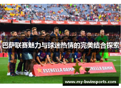 巴萨联赛魅力与球迷热情的完美结合探索