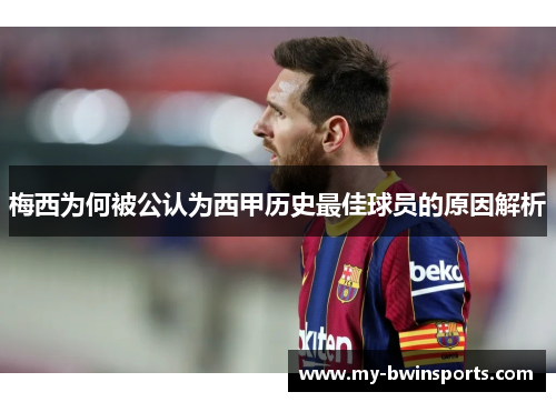 梅西为何被公认为西甲历史最佳球员的原因解析