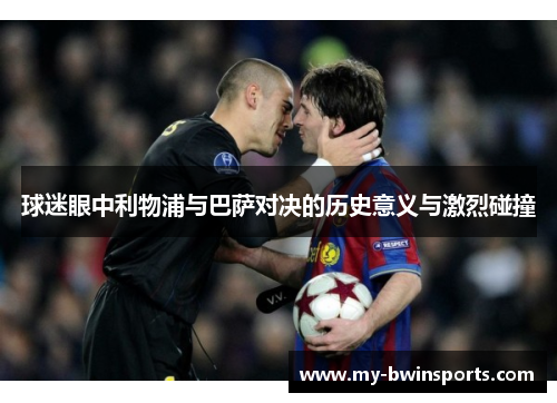 球迷眼中利物浦与巴萨对决的历史意义与激烈碰撞