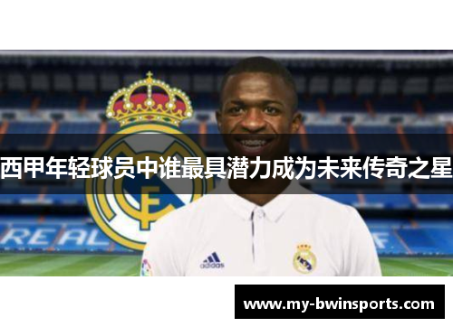 西甲年轻球员中谁最具潜力成为未来传奇之星