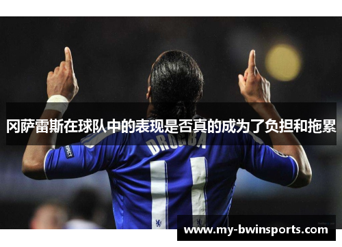 冈萨雷斯在球队中的表现是否真的成为了负担和拖累