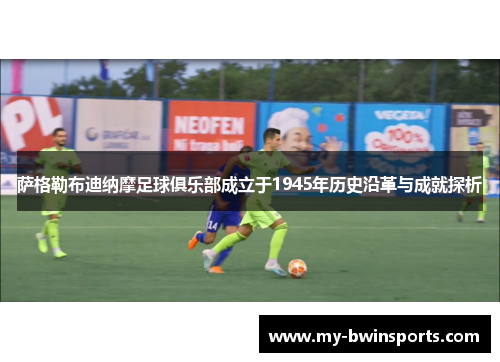 萨格勒布迪纳摩足球俱乐部成立于1945年历史沿革与成就探析